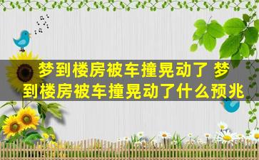 梦到楼房被车撞晃动了 梦到楼房被车撞晃动了什么预兆